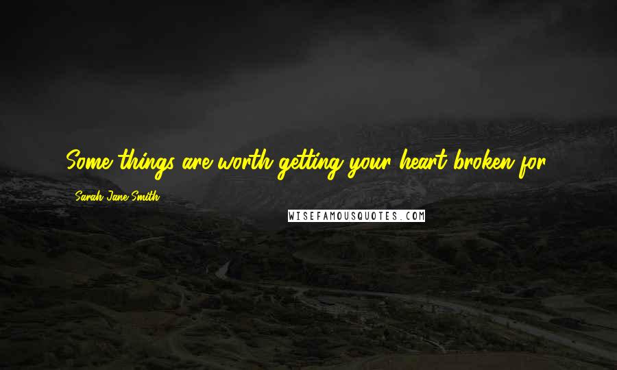 Sarah Jane Smith Quotes: Some things are worth getting your heart broken for.