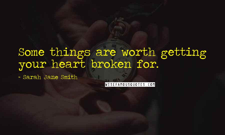 Sarah Jane Smith Quotes: Some things are worth getting your heart broken for.
