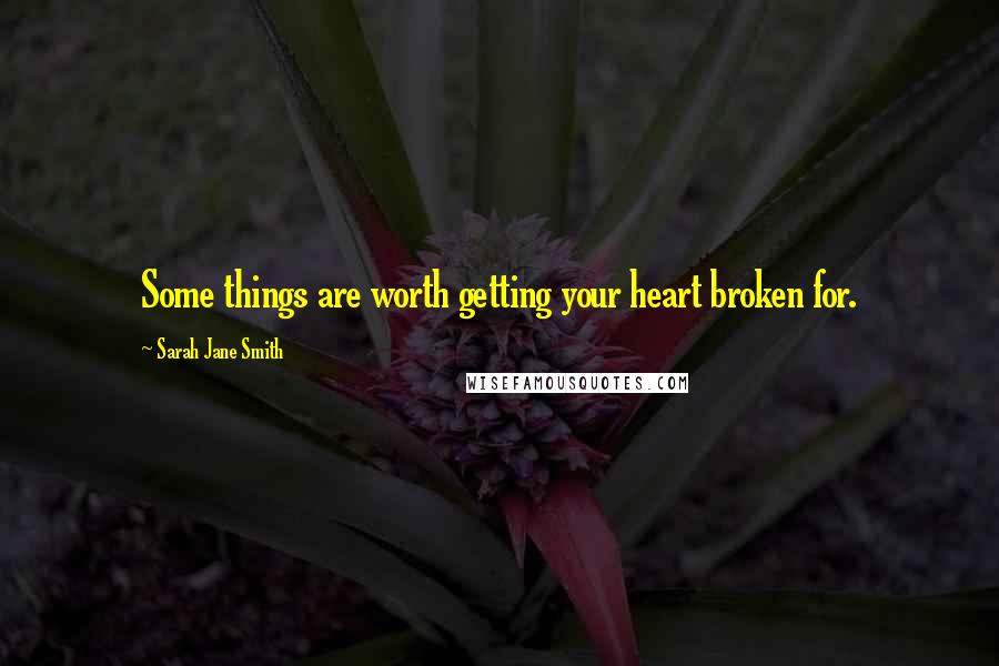 Sarah Jane Smith Quotes: Some things are worth getting your heart broken for.