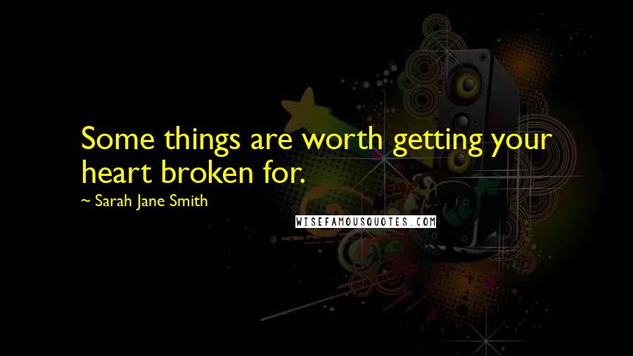 Sarah Jane Smith Quotes: Some things are worth getting your heart broken for.