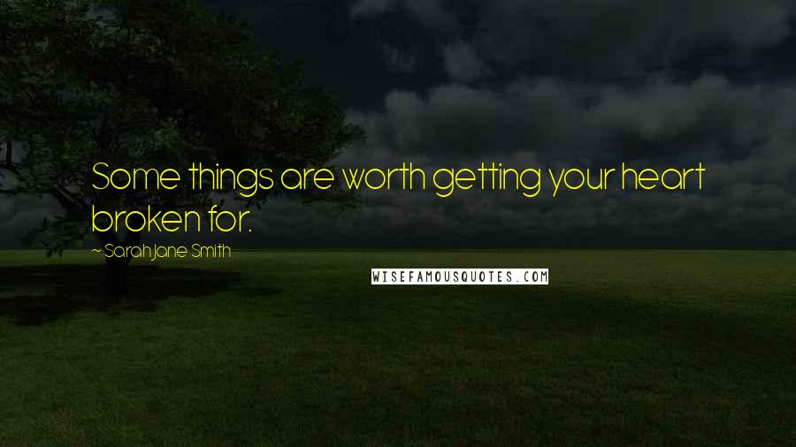 Sarah Jane Smith Quotes: Some things are worth getting your heart broken for.