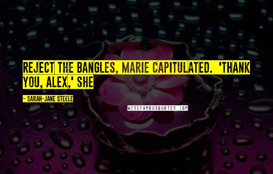 Sarah-Jane Steele Quotes: reject the bangles, Marie capitulated.  'Thank you, Alex,' she