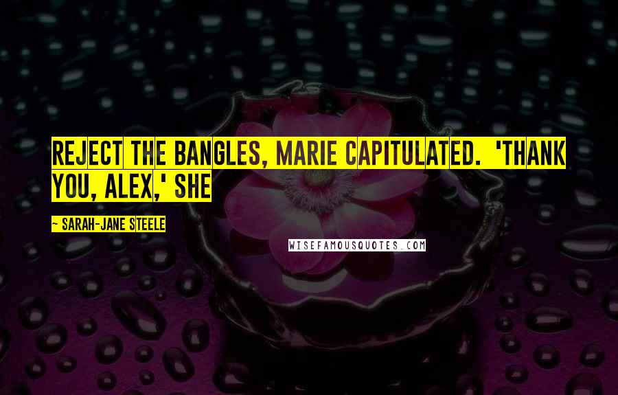 Sarah-Jane Steele Quotes: reject the bangles, Marie capitulated. 'Thank you, Alex,' she