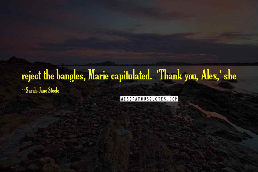 Sarah-Jane Steele Quotes: reject the bangles, Marie capitulated.  'Thank you, Alex,' she