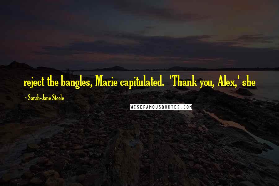 Sarah-Jane Steele Quotes: reject the bangles, Marie capitulated. 'Thank you, Alex,' she