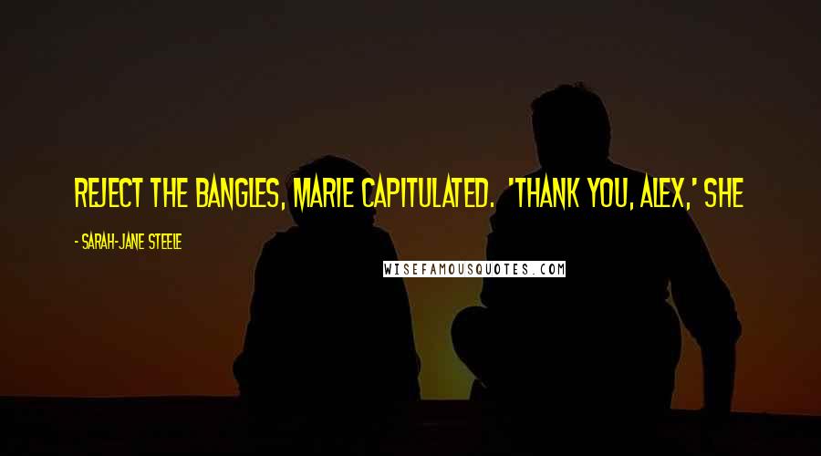 Sarah-Jane Steele Quotes: reject the bangles, Marie capitulated. 'Thank you, Alex,' she