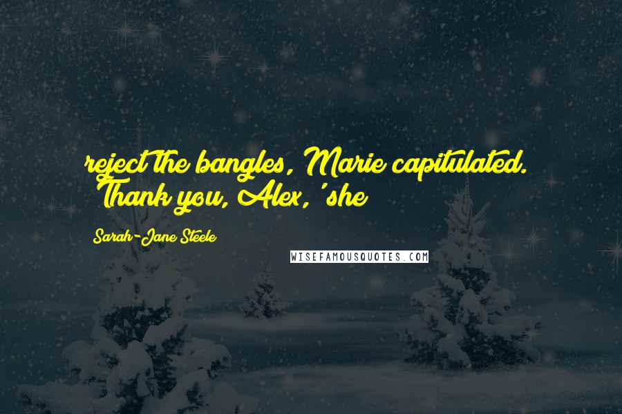 Sarah-Jane Steele Quotes: reject the bangles, Marie capitulated. 'Thank you, Alex,' she