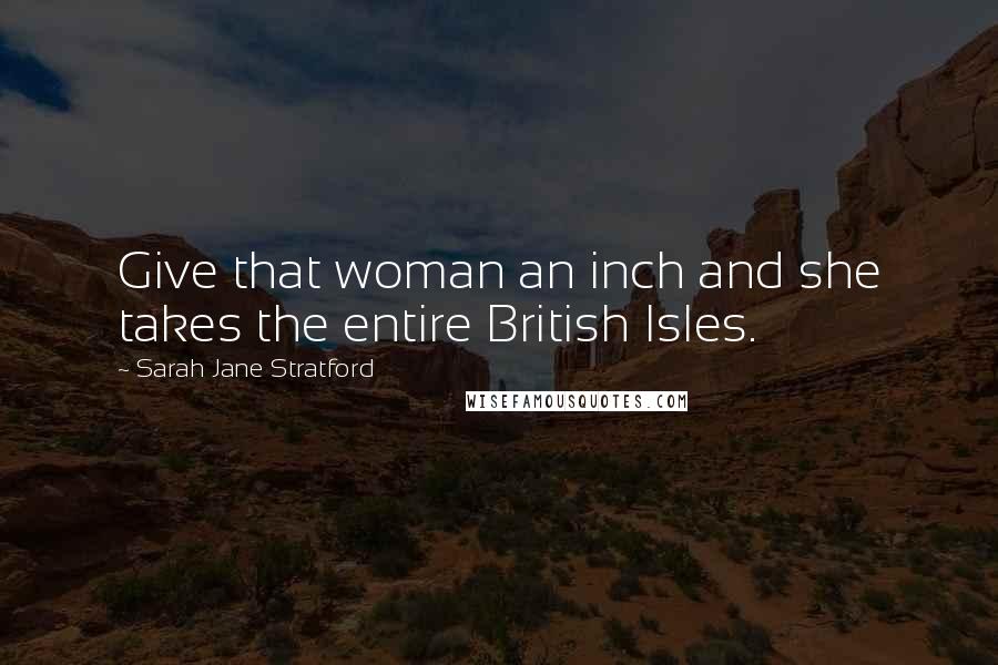 Sarah Jane Stratford Quotes: Give that woman an inch and she takes the entire British Isles.