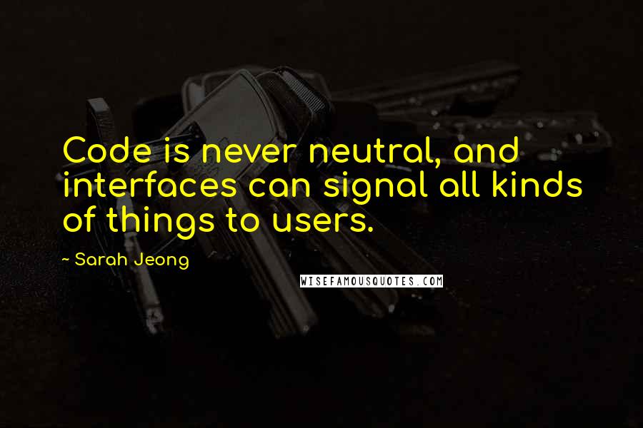 Sarah Jeong Quotes: Code is never neutral, and interfaces can signal all kinds of things to users.