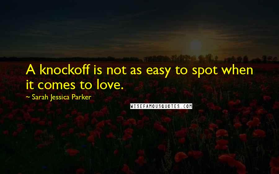 Sarah Jessica Parker Quotes: A knockoff is not as easy to spot when it comes to love.