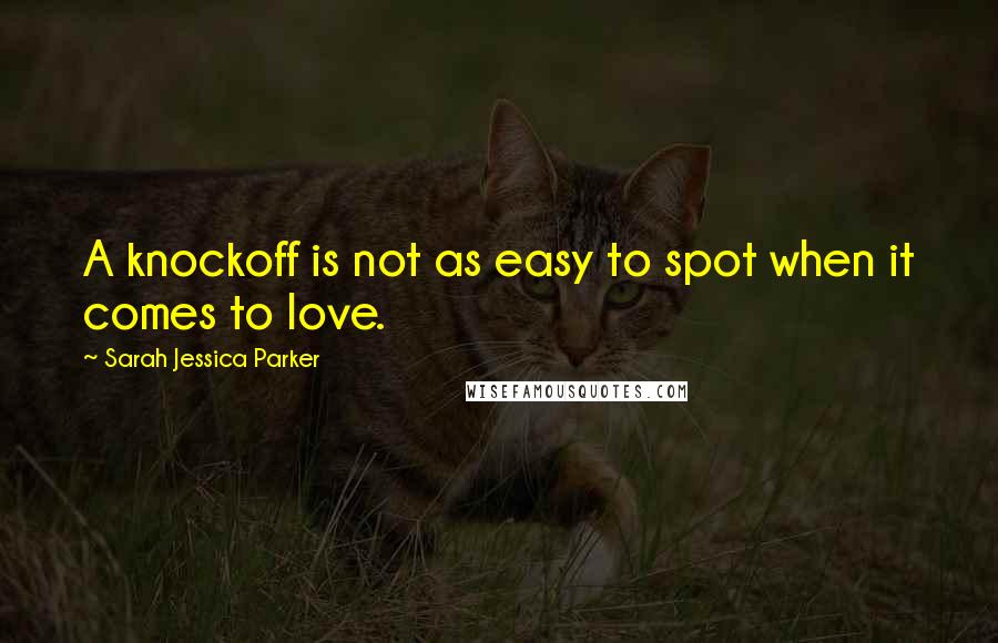 Sarah Jessica Parker Quotes: A knockoff is not as easy to spot when it comes to love.