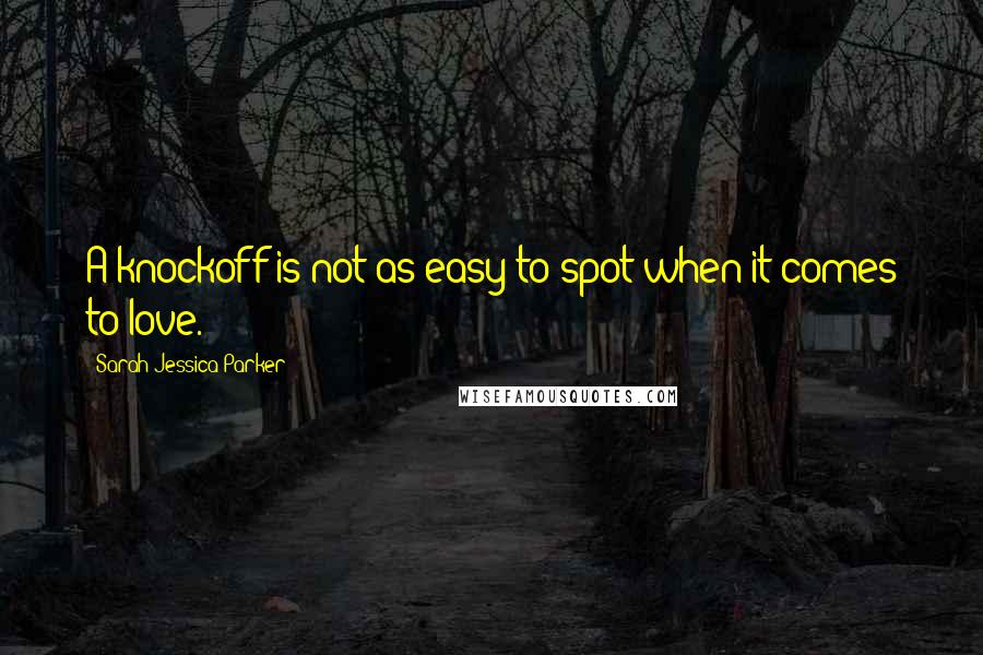 Sarah Jessica Parker Quotes: A knockoff is not as easy to spot when it comes to love.