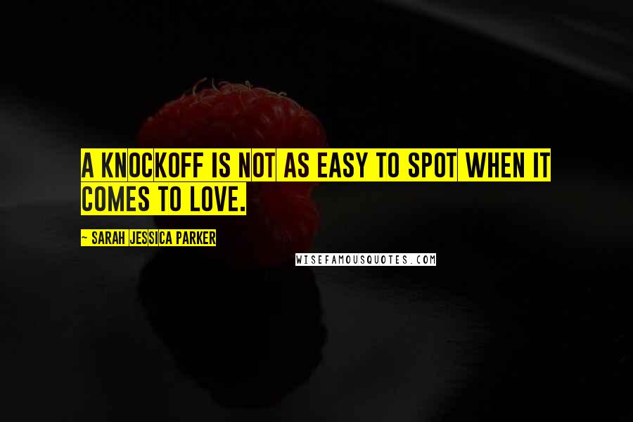 Sarah Jessica Parker Quotes: A knockoff is not as easy to spot when it comes to love.
