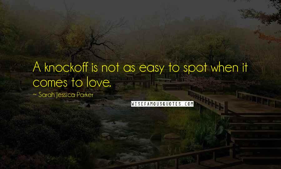 Sarah Jessica Parker Quotes: A knockoff is not as easy to spot when it comes to love.