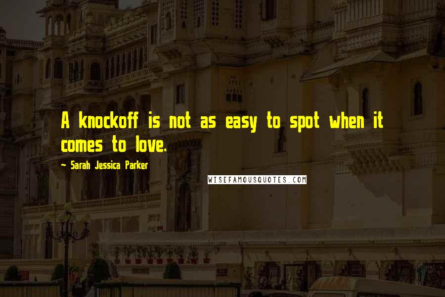 Sarah Jessica Parker Quotes: A knockoff is not as easy to spot when it comes to love.