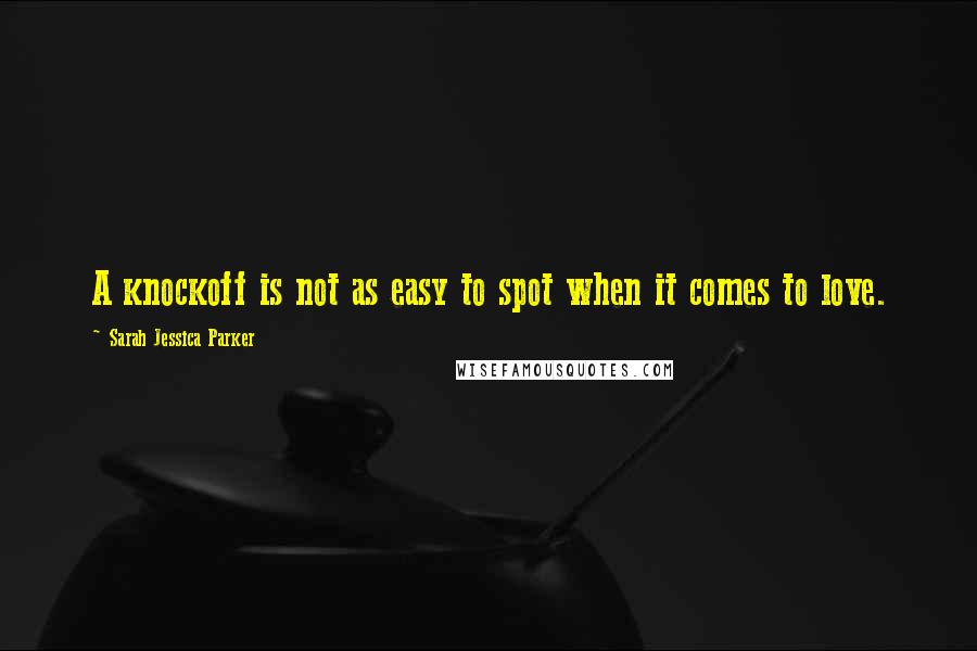 Sarah Jessica Parker Quotes: A knockoff is not as easy to spot when it comes to love.