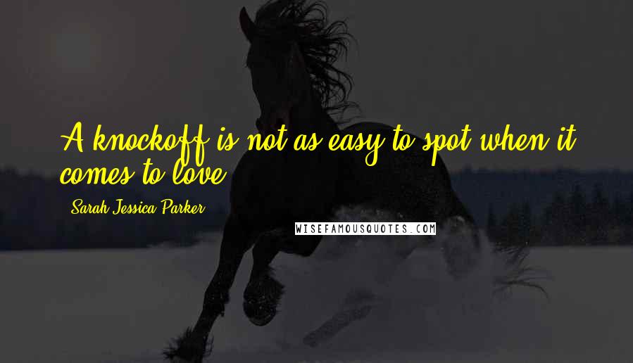 Sarah Jessica Parker Quotes: A knockoff is not as easy to spot when it comes to love.