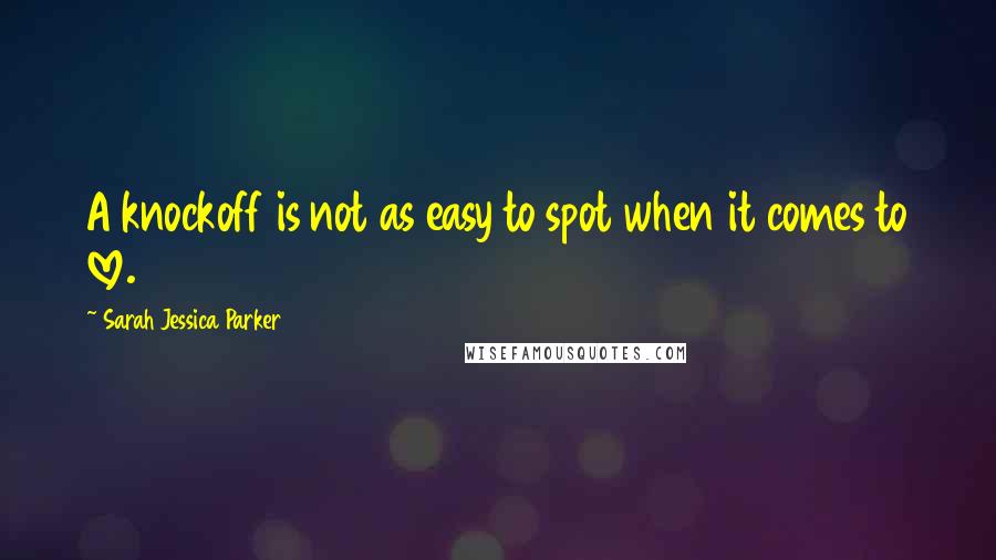 Sarah Jessica Parker Quotes: A knockoff is not as easy to spot when it comes to love.