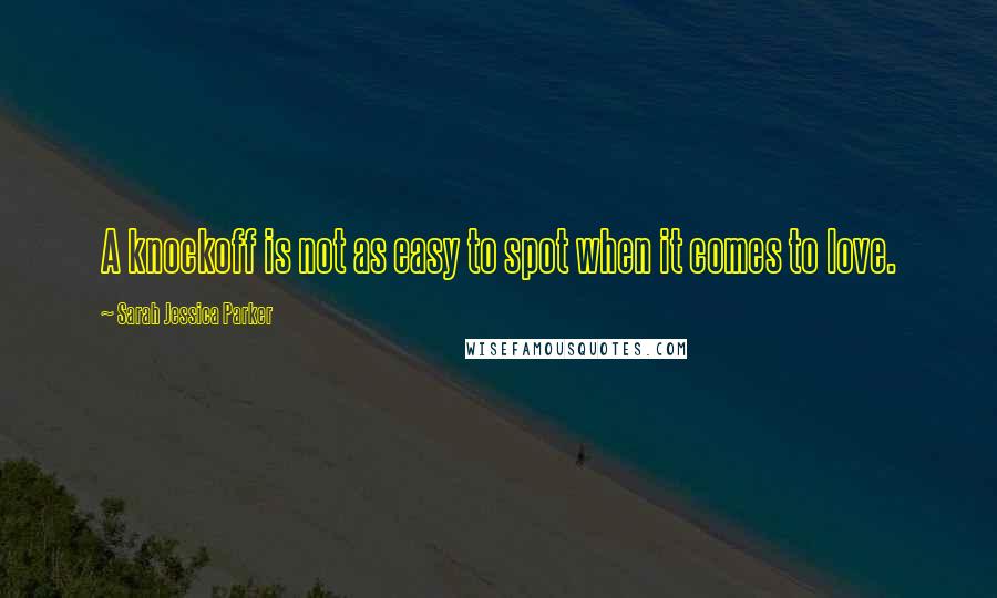 Sarah Jessica Parker Quotes: A knockoff is not as easy to spot when it comes to love.