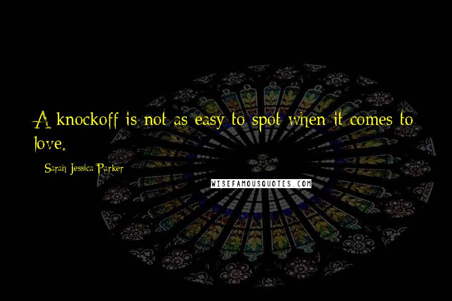 Sarah Jessica Parker Quotes: A knockoff is not as easy to spot when it comes to love.