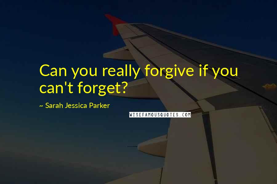 Sarah Jessica Parker Quotes: Can you really forgive if you can't forget?