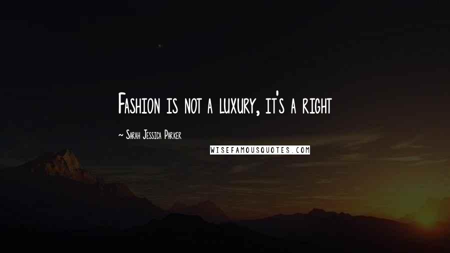 Sarah Jessica Parker Quotes: Fashion is not a luxury, it's a right