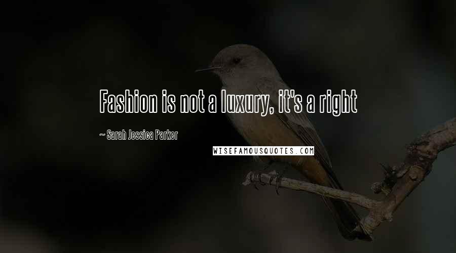 Sarah Jessica Parker Quotes: Fashion is not a luxury, it's a right