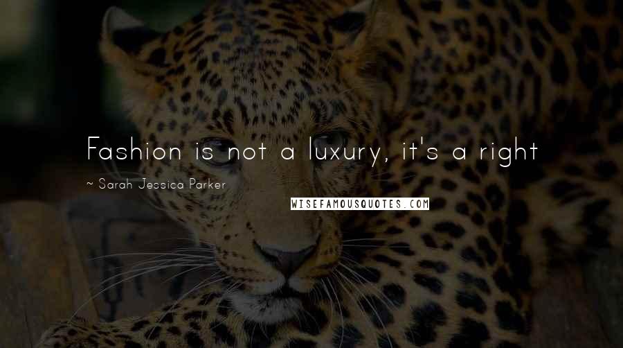 Sarah Jessica Parker Quotes: Fashion is not a luxury, it's a right