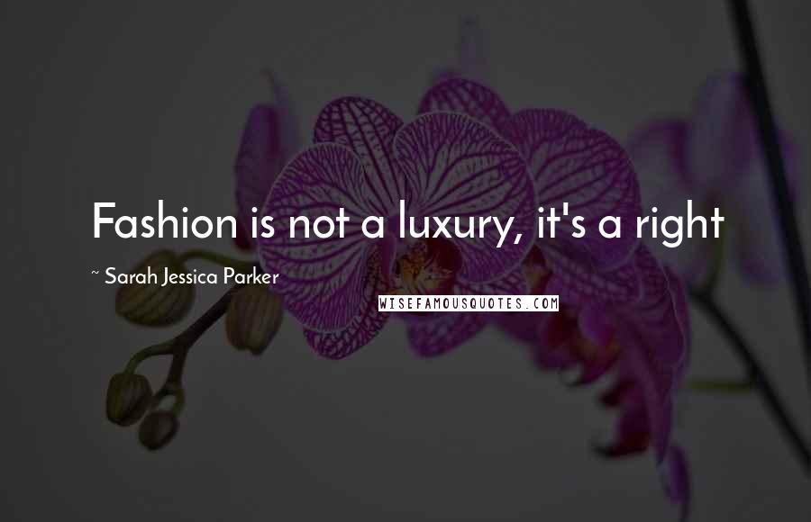 Sarah Jessica Parker Quotes: Fashion is not a luxury, it's a right