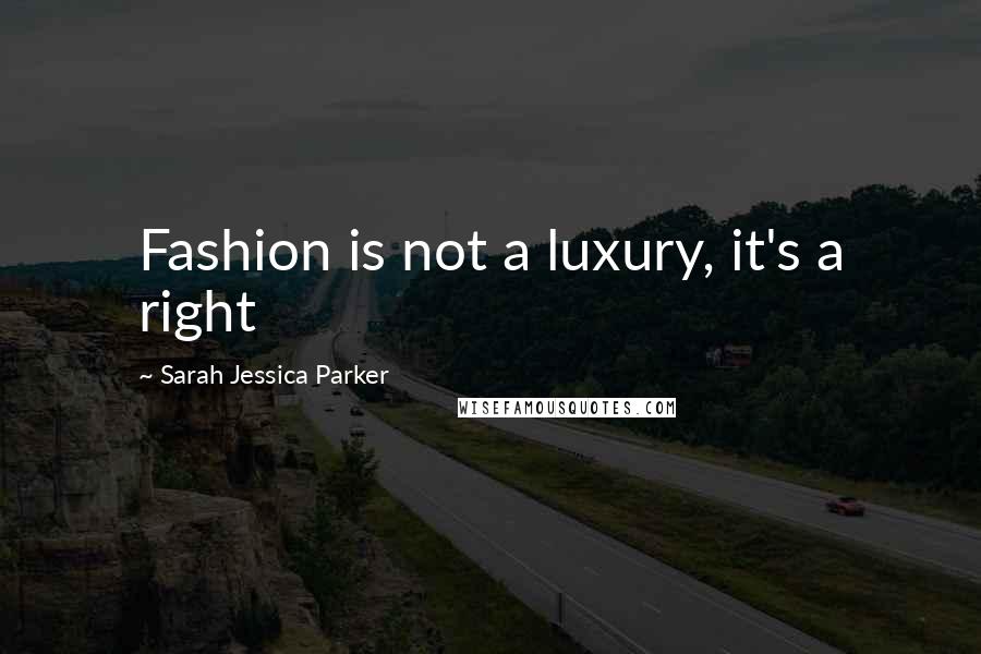 Sarah Jessica Parker Quotes: Fashion is not a luxury, it's a right