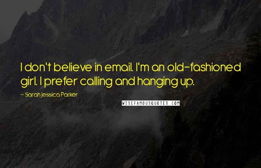 Sarah Jessica Parker Quotes: I don't believe in email. I'm an old-fashioned girl. I prefer calling and hanging up.