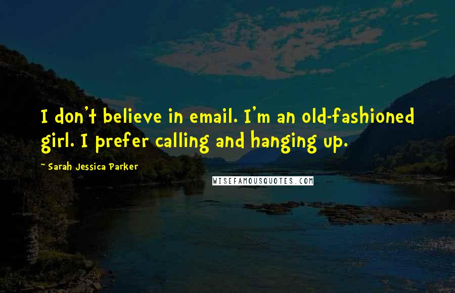 Sarah Jessica Parker Quotes: I don't believe in email. I'm an old-fashioned girl. I prefer calling and hanging up.