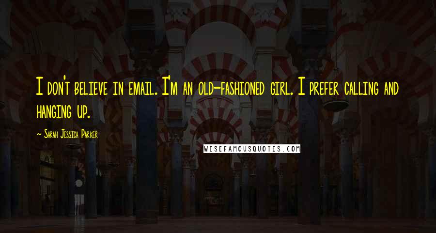 Sarah Jessica Parker Quotes: I don't believe in email. I'm an old-fashioned girl. I prefer calling and hanging up.