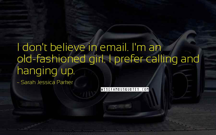 Sarah Jessica Parker Quotes: I don't believe in email. I'm an old-fashioned girl. I prefer calling and hanging up.