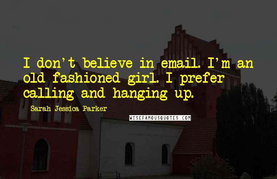 Sarah Jessica Parker Quotes: I don't believe in email. I'm an old-fashioned girl. I prefer calling and hanging up.