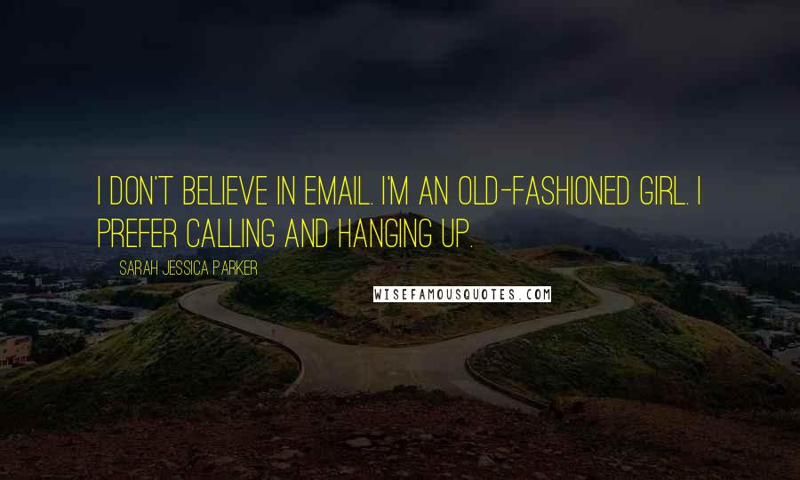 Sarah Jessica Parker Quotes: I don't believe in email. I'm an old-fashioned girl. I prefer calling and hanging up.