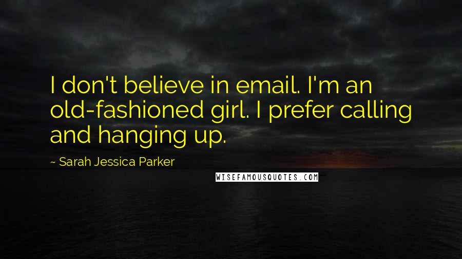 Sarah Jessica Parker Quotes: I don't believe in email. I'm an old-fashioned girl. I prefer calling and hanging up.