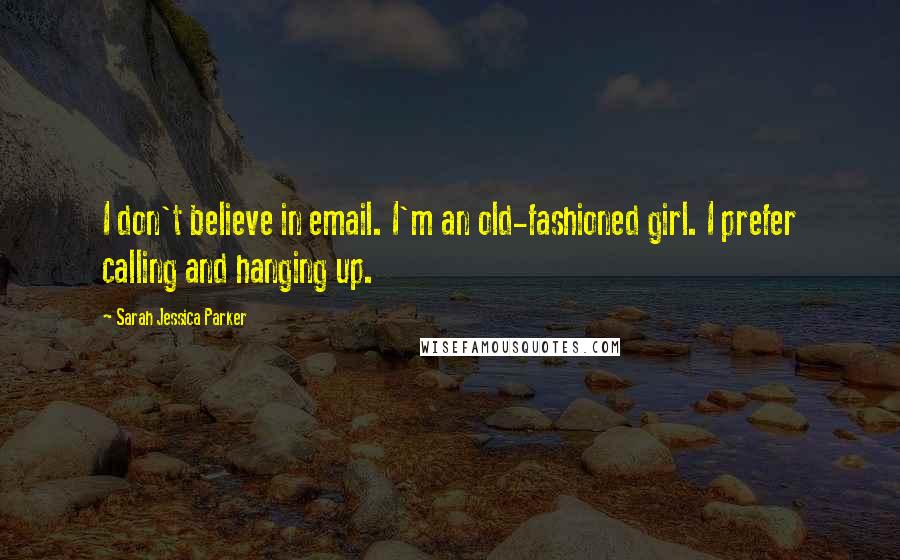 Sarah Jessica Parker Quotes: I don't believe in email. I'm an old-fashioned girl. I prefer calling and hanging up.