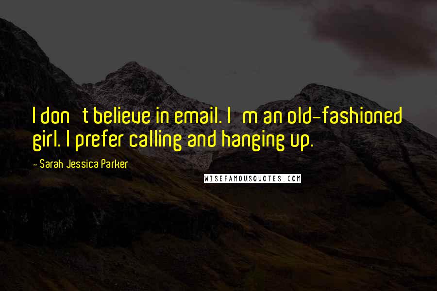 Sarah Jessica Parker Quotes: I don't believe in email. I'm an old-fashioned girl. I prefer calling and hanging up.