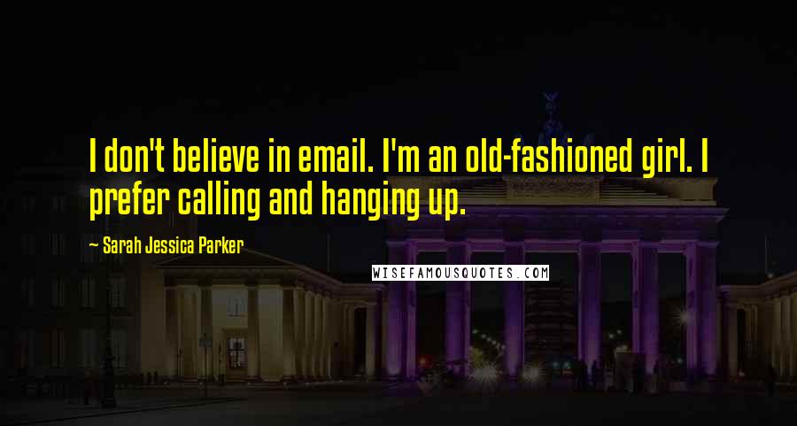 Sarah Jessica Parker Quotes: I don't believe in email. I'm an old-fashioned girl. I prefer calling and hanging up.