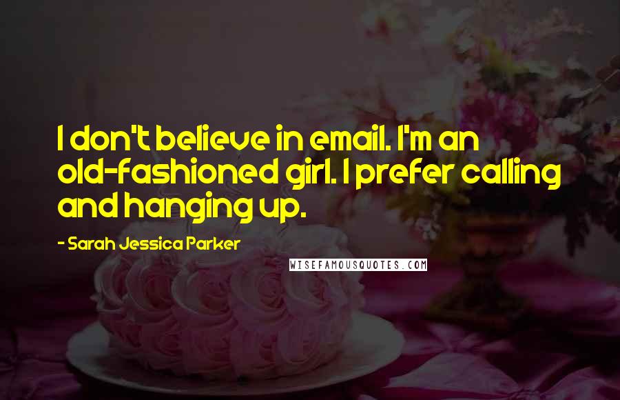 Sarah Jessica Parker Quotes: I don't believe in email. I'm an old-fashioned girl. I prefer calling and hanging up.