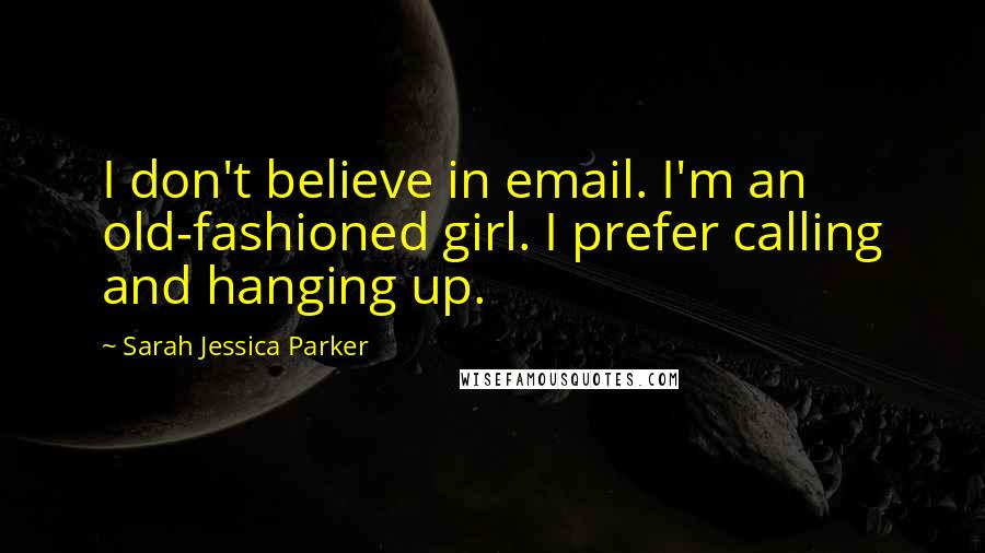 Sarah Jessica Parker Quotes: I don't believe in email. I'm an old-fashioned girl. I prefer calling and hanging up.