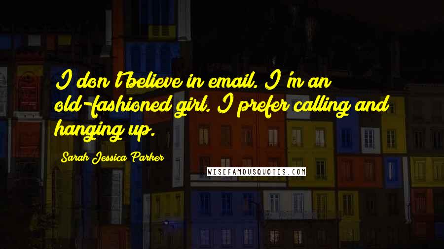 Sarah Jessica Parker Quotes: I don't believe in email. I'm an old-fashioned girl. I prefer calling and hanging up.