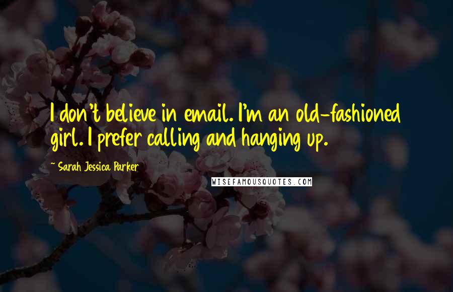 Sarah Jessica Parker Quotes: I don't believe in email. I'm an old-fashioned girl. I prefer calling and hanging up.