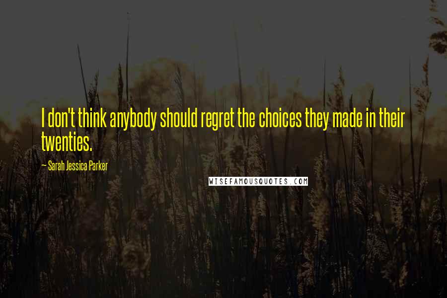 Sarah Jessica Parker Quotes: I don't think anybody should regret the choices they made in their twenties.