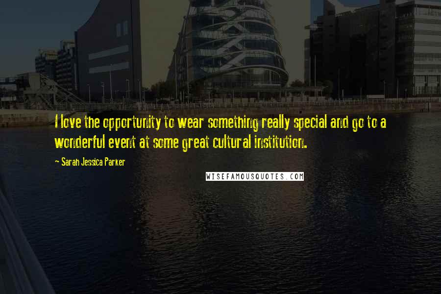 Sarah Jessica Parker Quotes: I love the opportunity to wear something really special and go to a wonderful event at some great cultural institution.