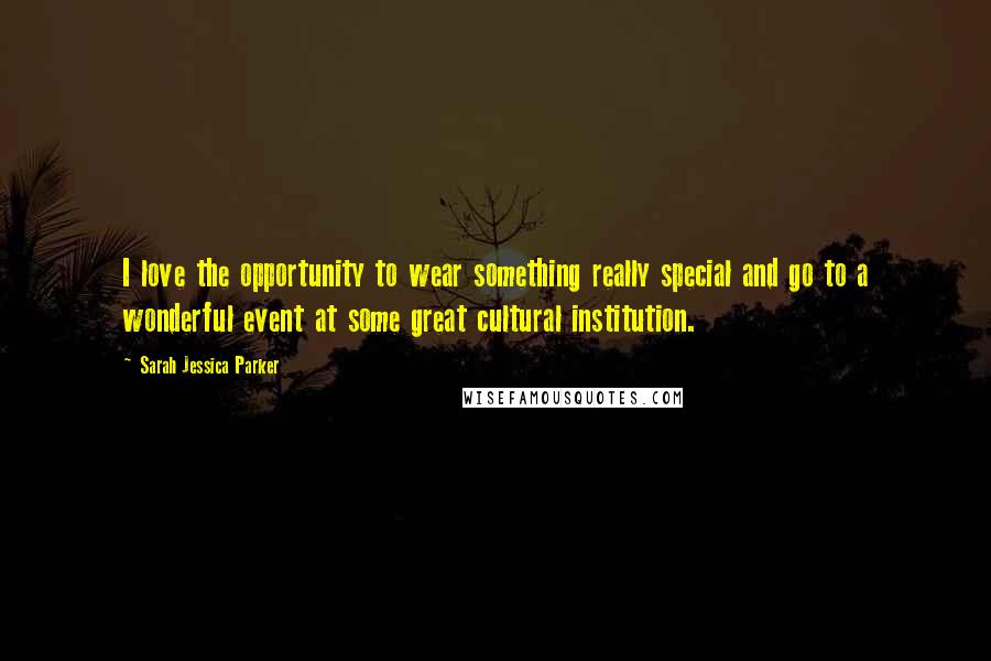 Sarah Jessica Parker Quotes: I love the opportunity to wear something really special and go to a wonderful event at some great cultural institution.