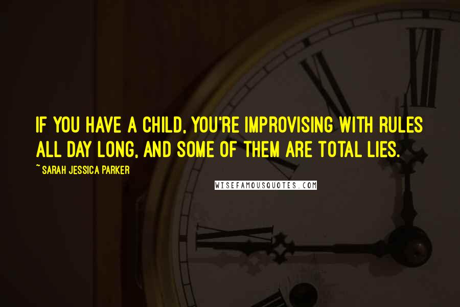 Sarah Jessica Parker Quotes: If you have a child, you're improvising with rules all day long, and some of them are total lies.