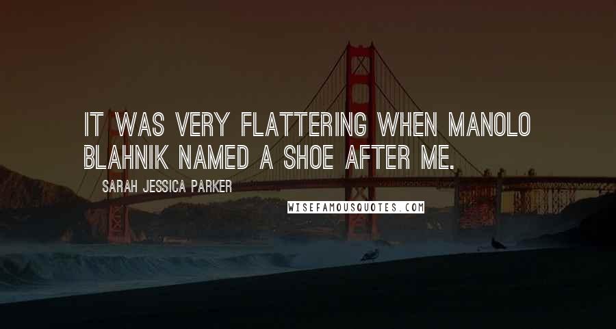 Sarah Jessica Parker Quotes: It was very flattering when Manolo Blahnik named a shoe after me.