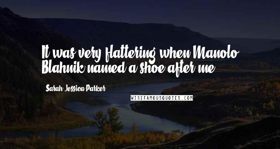 Sarah Jessica Parker Quotes: It was very flattering when Manolo Blahnik named a shoe after me.
